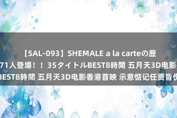 【SAL-093】SHEMALE a la carteの歴史 2008～2011 国内作品171人登場！！35タイトルBEST8時間 五月天3D电影香港首映 示意惦记任贤皆伤势