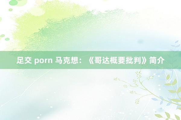 足交 porn 马克想：《哥达概要批判》简介