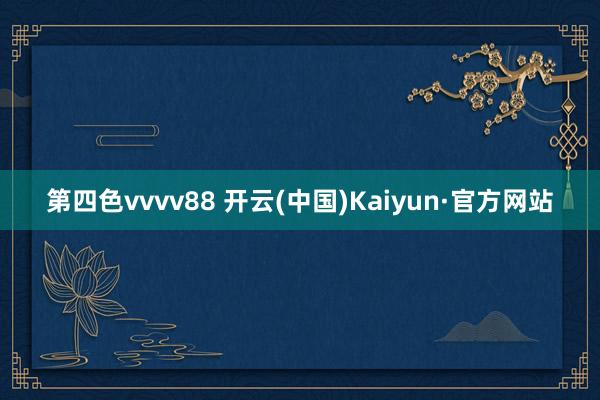 第四色vvvv88 开云(中国)Kaiyun·官方网站