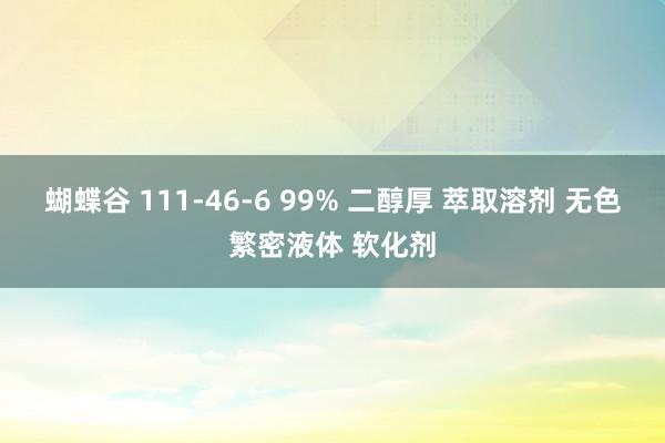 蝴蝶谷 111-46-6 99% 二醇厚 萃取溶剂 无色繁密液体 软化剂