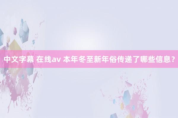 中文字幕 在线av 本年冬至新年俗传递了哪些信息？