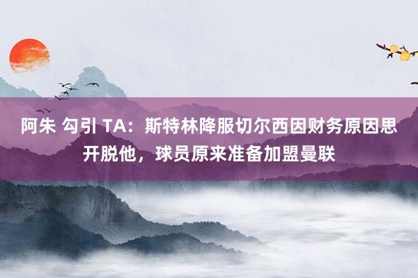 阿朱 勾引 TA：斯特林降服切尔西因财务原因思开脱他，球员原来准备加盟曼联