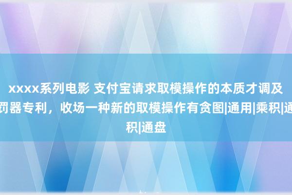 xxxx系列电影 支付宝请求取模操作的本质才调及科罚器专利，收场一种新的取模操作有贪图|通用|乘积|通盘