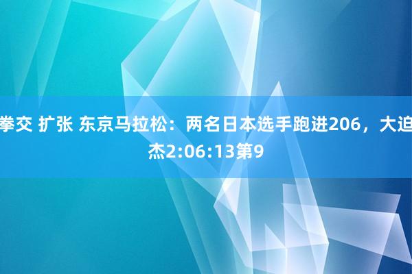 拳交 扩张 东京马拉松：两名日本选手跑进206，大迫杰2:06:13第9