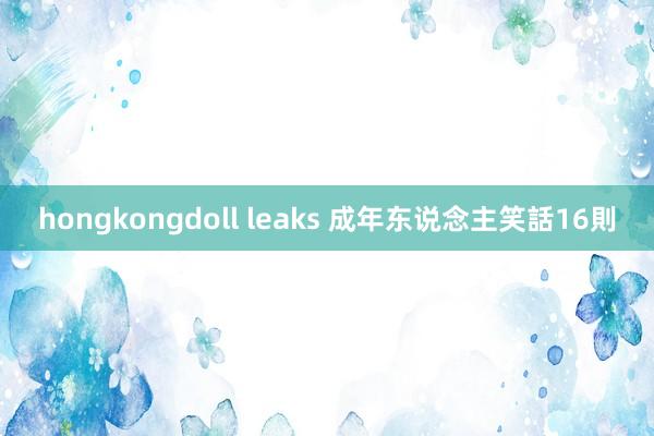 hongkongdoll leaks 成年东说念主笑話16則