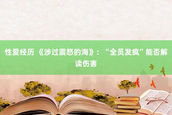 性爱经历 《涉过震怒的海》：“全员发疯”能否解读伤害